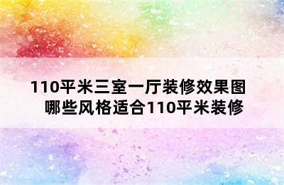 110平米三室一厅装修效果图   哪些风格适合110平米装修